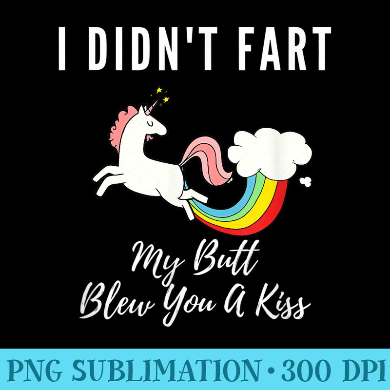 Funny I Didnt Fart My Butt Blew You A Kiss Unicorn - PNG Download Graphic - Perfect for Sublimation Mastery