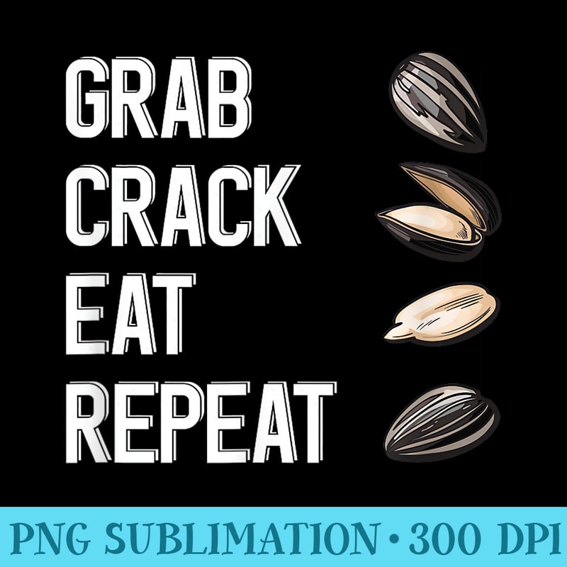 Grab Crack Eat Repeat Funny Sunflower Seed Salted Unsalted - PNG Graphics Download - High Resolution And Print-Ready Designs
