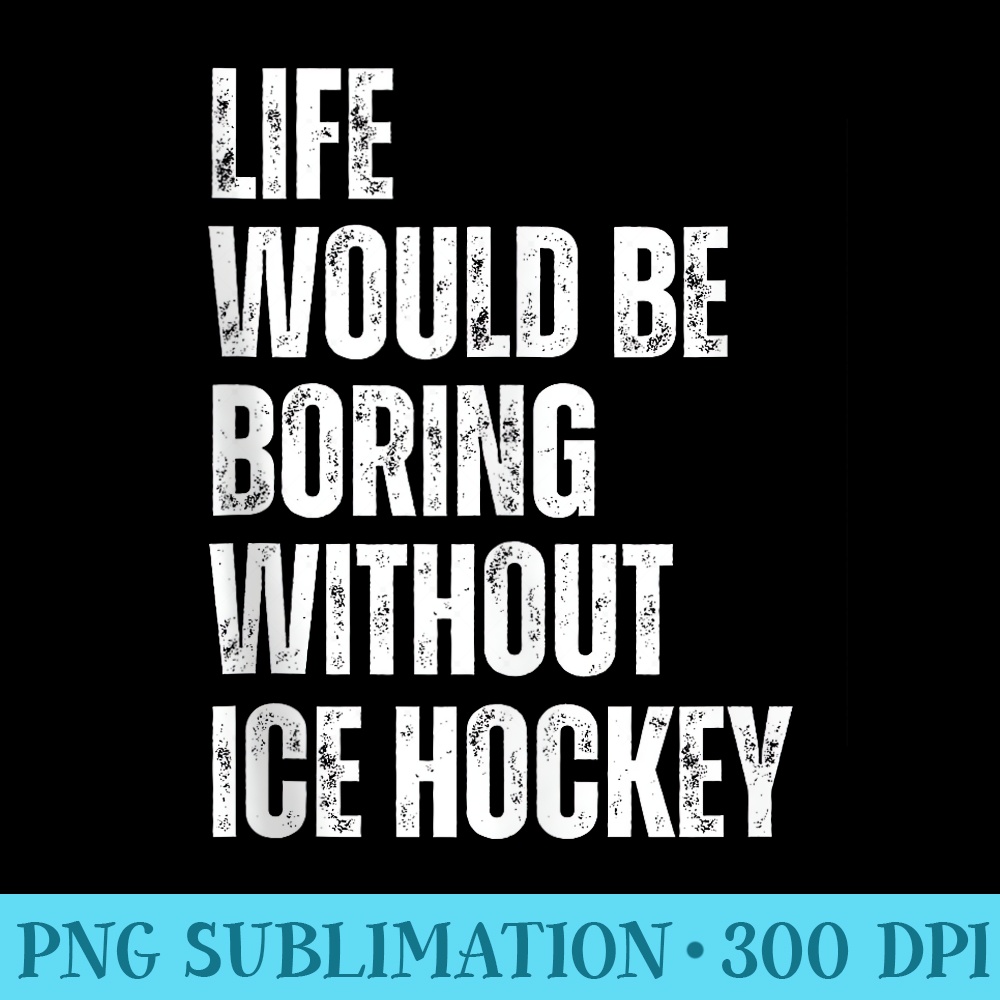 Life Would Be Boring Without Ice Hockey Funny Hobby - Download PNG Files - Unlock Vibrant Sublimation Designs