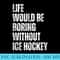 Life Would Be Boring Without Ice Hockey Funny Hobby - Download PNG Files - Unlock Vibrant Sublimation Designs