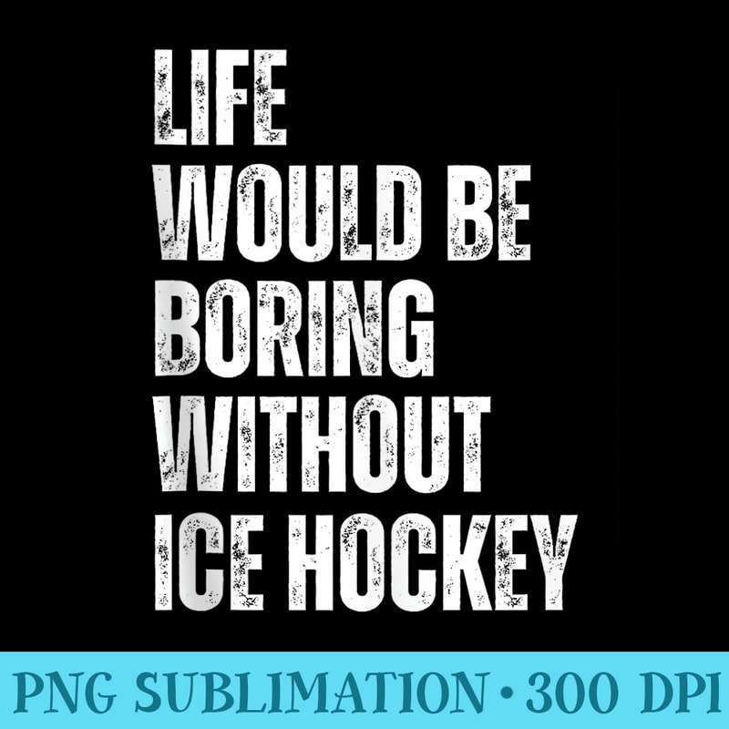 Life Would Be Boring Without Ice Hockey Funny Hobby - Download PNG Files - Unlock Vibrant Sublimation Designs