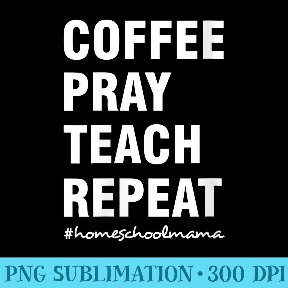 Womens Coffee Pray Teach Repeat Christian Homeschool Mom - High Resolution PNG Image - Revolutionize Your Designs