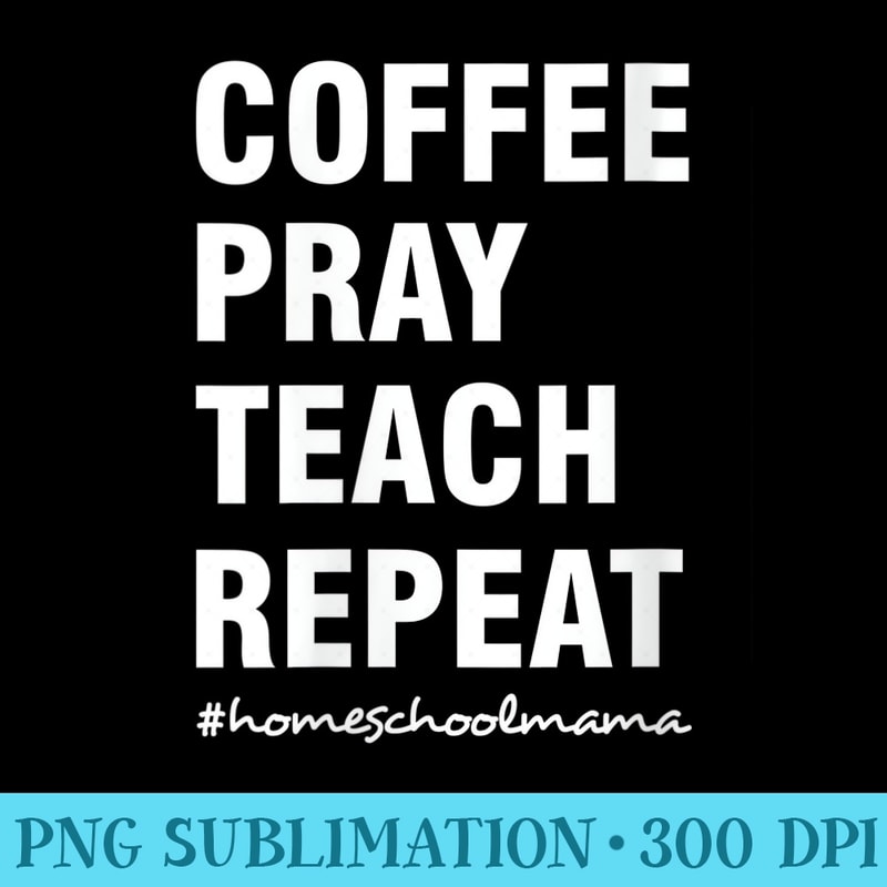 Womens Coffee Pray Teach Repeat Christian Homeschool Mom - High Resolution PNG Image - Revolutionize Your Designs