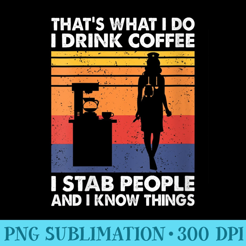 Womens I Drink Coffee I Stab People And I Know Things, Funny Nurse - High Resolution PNG Download - Vibrant and Eye-Catching Typography