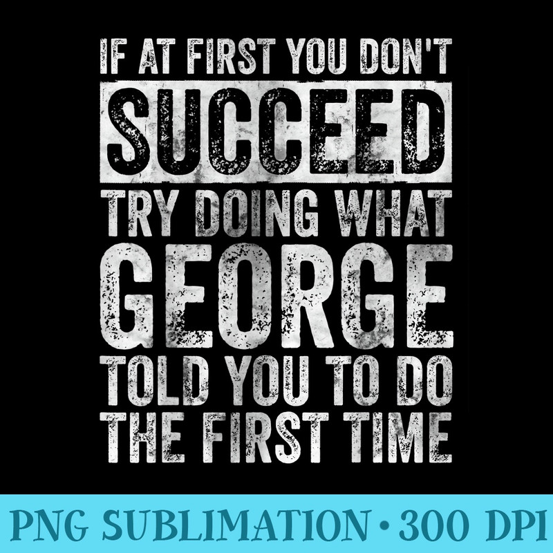 If At First You Dont Succeed Try Doing What George - Download PNG Illustration - Perfect for Sublimation Art