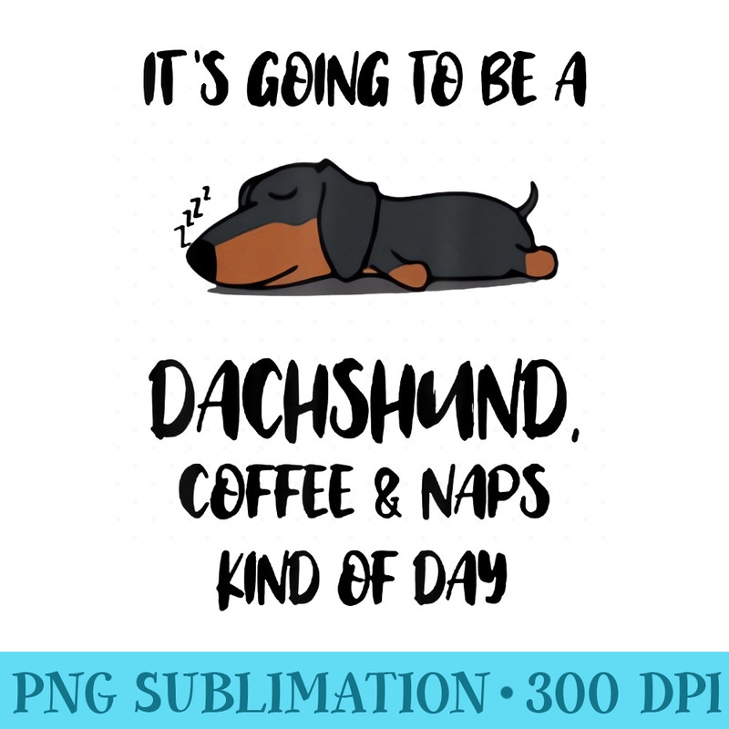 Its going to be a Dachshund Coffee and Naps kind of day - Transparent Shirt Design - Bring Your Designs to Life