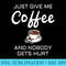 GIFT JUST GIVE ME COFFEE AND NOBODY GETS HURT - Transparent PNG Clipart - Perfect for Personalization