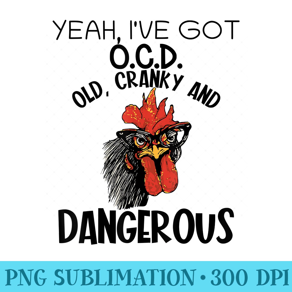 Yeah Iu2019ve Got OCD Old Cranky And Dangerous, Funny chicken - PNG Picture Download - Defying the Norms