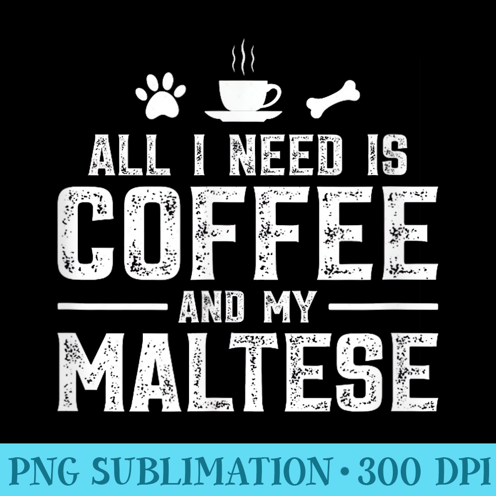 All I need is coffee and my Maltese - PNG File Download - Bold & Eye-catching