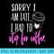 Sorry I Am Late I Had To Stop For Coffee Funny - PNG Vector Download - Limited Edition And Exclusive Designs