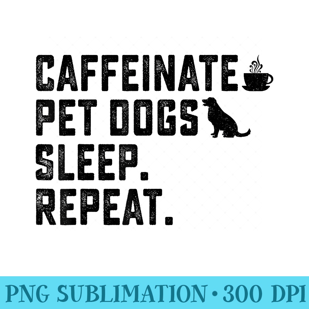 Caffeinate Pet Dogs Sleep Repeat Dog Owner coffee drinker - Transparent PNG Artwork - Versatile And Customizable Designs