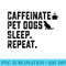 Caffeinate Pet Dogs Sleep Repeat Dog Owner coffee drinker - Transparent PNG Artwork - Versatile And Customizable Designs