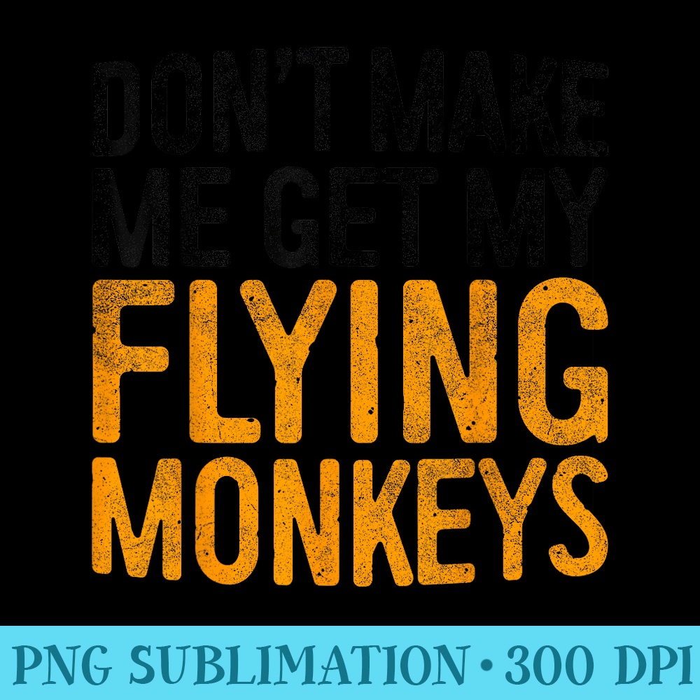 Dont Make Me Get My Flying Monkeys T - PNG Design Resource - High Resolution And Print-Ready Designs