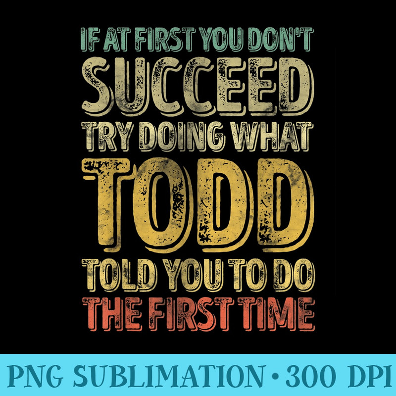 If At First You Dont Succeed Try Doing What Todd - Transparent PNG Mockup - Limited Edition And Exclusive Designs