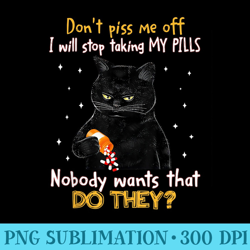Donu2019t piss me off Ill stop taking my pills funny black cat - PNG Graphic Resource - Unleash Your Creativity