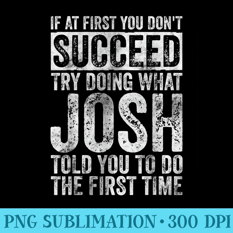 If At First You Dont Succeed Try Doing What Josh - Download Transparent Image - Perfect for Sublimation Mastery