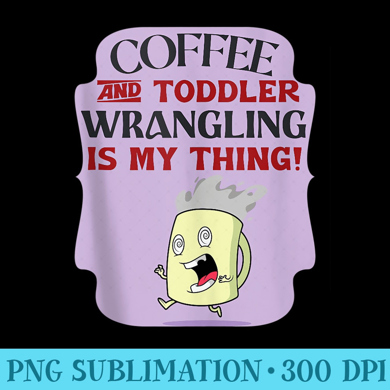Cofee And Toddler Wrangling Funny Daycare Teacher - Transparent PNG Mockup - Perfect for Personalization