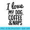 I love My Dog Coffee and Naps Funny - Transparent PNG Design - Versatile And Customizable Designs