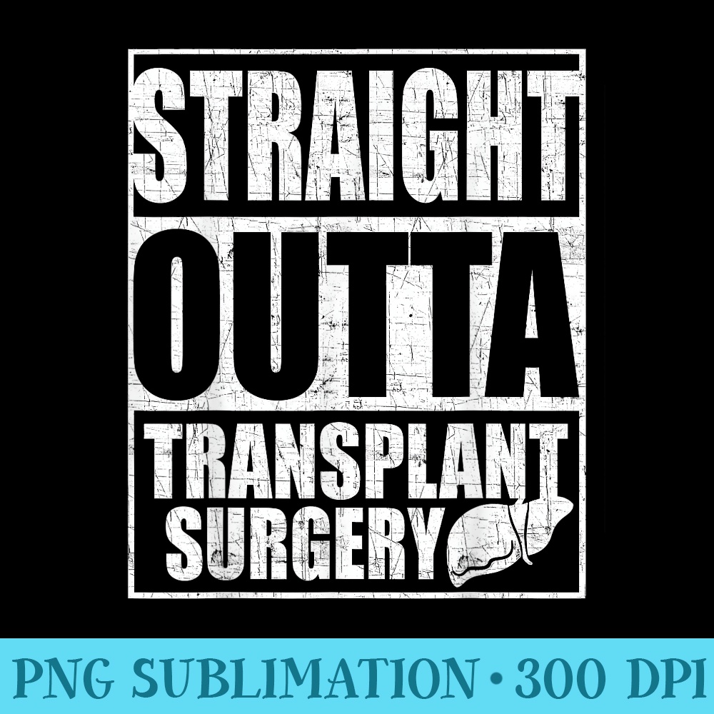 Straight Outta Transplant Surgery T Liver Transplant - PNG Image Free Download - Instant Access To Downloadable Files