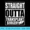 Straight Outta Transplant Surgery T Liver Transplant - PNG Image Free Download - Instant Access To Downloadable Files