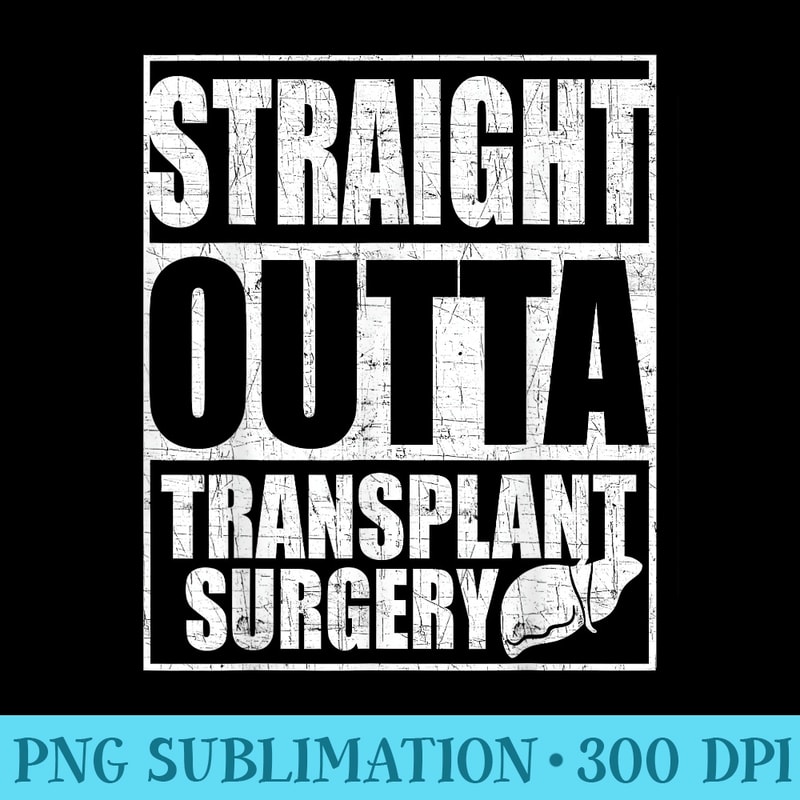 Straight Outta Transplant Surgery T Liver Transplant - PNG Image Free Download - Instant Access To Downloadable Files