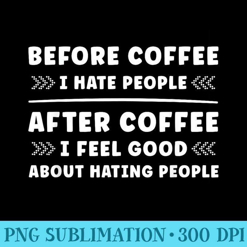 Before Coffee i hate People after Coffee i feel so good - PNG Picture Download - Premium Quality PNG Artwork