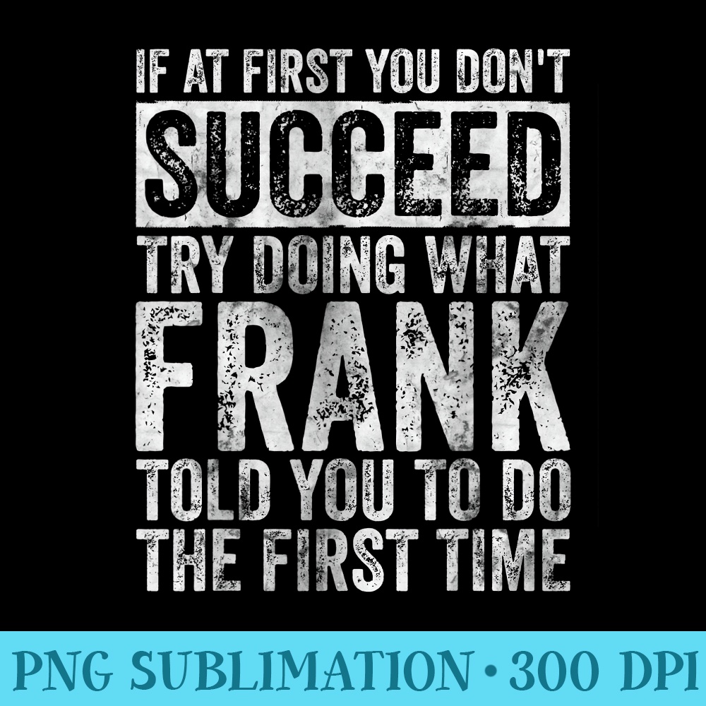 If At First You Dont Succeed Try Doing What Frank - High Resolution PNG Download - Limited Edition And Exclusive Designs
