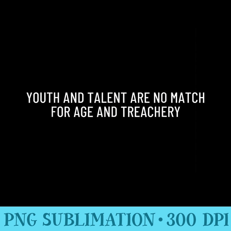 Youth and talent are no match for age and treachery - Transparent PNG Artwork - High Resolution And Print-Ready Designs
