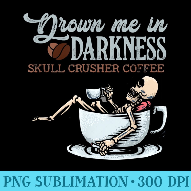 Drown Me In Darkness Skull Crusher Coffee Bean Halloween - Download High Resolution PNG - Unlock Vibrant Sublimation Designs