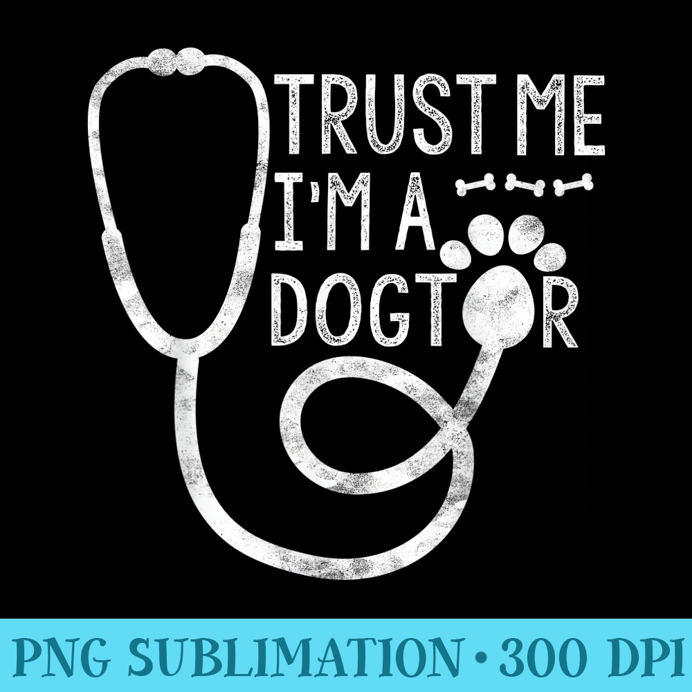Trust Me Im a Dogtor Dog Lover Vet Funny Veterinarian - PNG File Download - Perfect for Sublimation Mastery