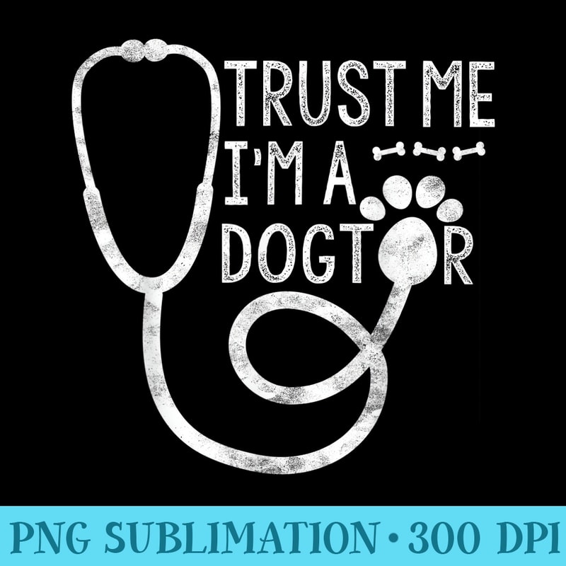 Trust Me Im a Dogtor Dog Lover Vet Funny Veterinarian - PNG File Download - Perfect for Sublimation Mastery
