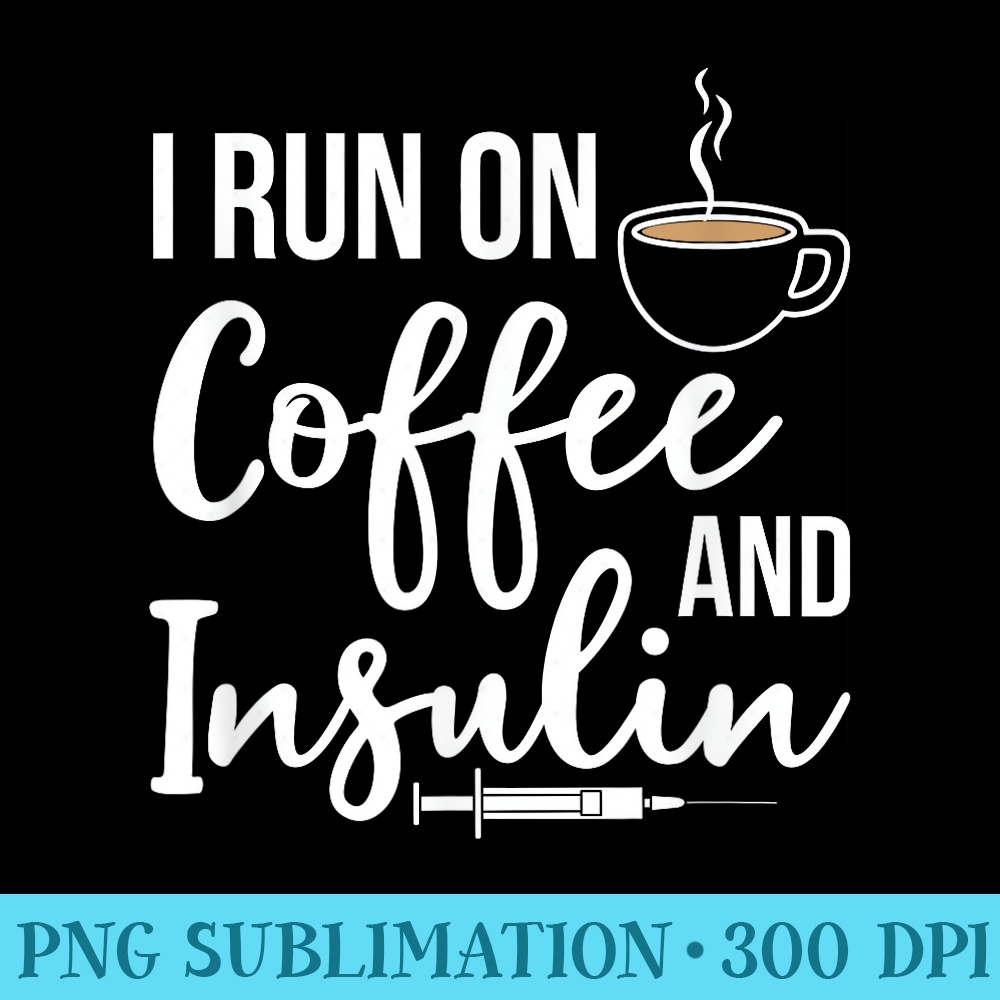 I Run On Coffee And Insulin Funny Diabetic Type One Diabetes - High Resolution PNG File - Bold & Eye-catching