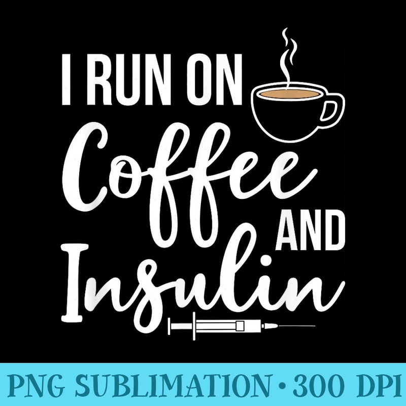 I Run On Coffee And Insulin Funny Diabetic Type One Diabetes - High Resolution PNG File - Bold & Eye-catching