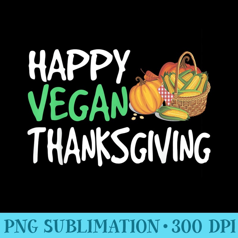 Happy Vegan Thanksgiving T Funny Turkey Day - Download PNG Picture - Unique And Exclusive Designs
