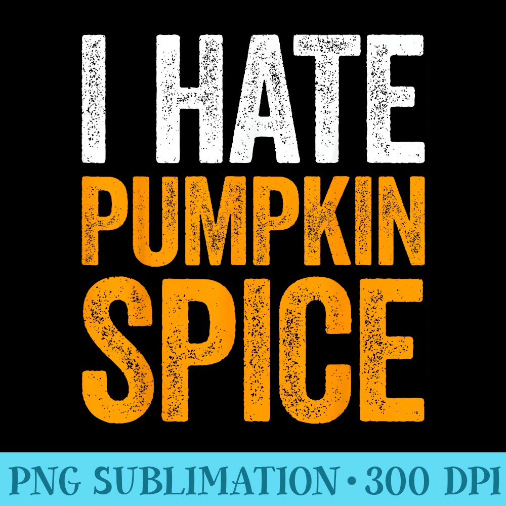 I Hate Pumpkin Spice T - PNG Graphic Download - Perfect for Sublimation Mastery