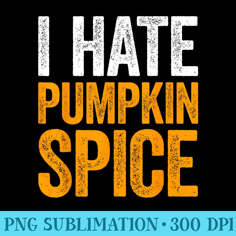 I Hate Pumpkin Spice T - PNG Graphic Download - Perfect for Sublimation Mastery