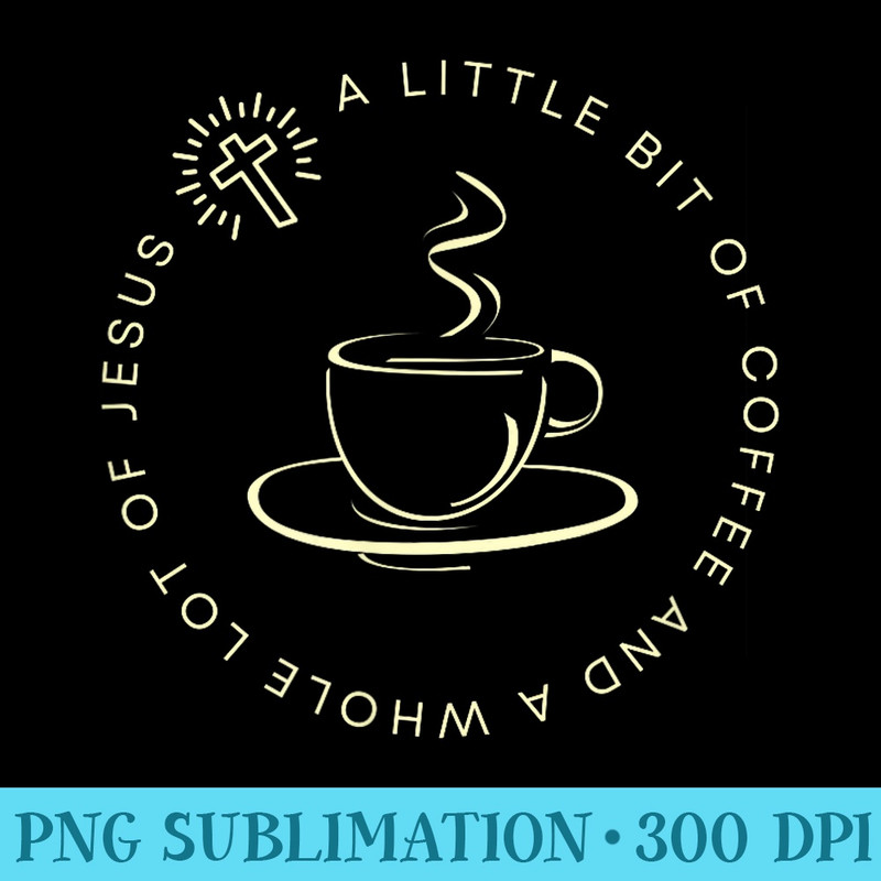 A Little Bit of Coffee and a Whole Lot of Jesus, Womenu2019s - Download PNG Files - Spice Up Your Sublimation Projects