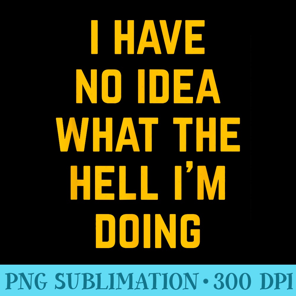 I Have No Idea What The Hell Im Doing, Funny Birthday - PNG Design Resource - Unleash Your Creativity