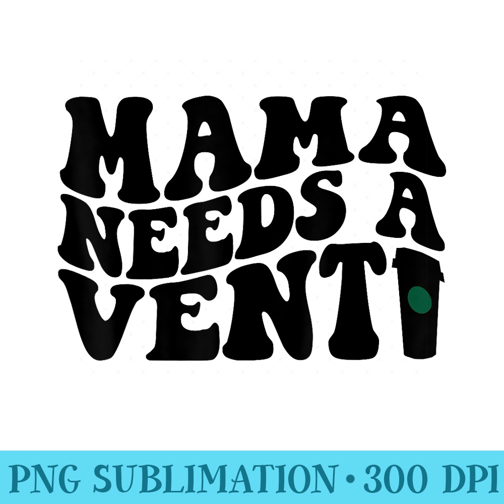Mama Needs A Venti Coffee Retro Funny - PNG Graphic Resource - Instant Access To Downloadable Files
