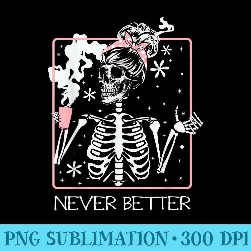 Funny Halloween Skeleton Drinking Coffee Quote Never Better - PNG Resource Download - Revolutionize Your Designs