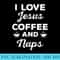 I Love Jesus Coffee and Naps T, Funny Christian - PNG Resource Download - Perfect for Sublimation Art