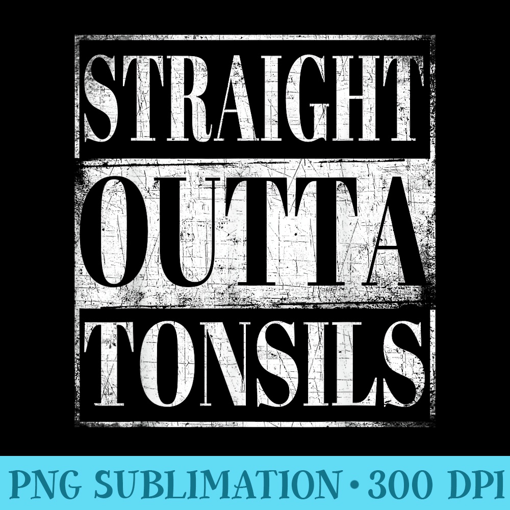 Straight Outta Tonsils T Removal Surgery Tonsilitis - Download Transparent Design - Add a Festive Touch to Every Day