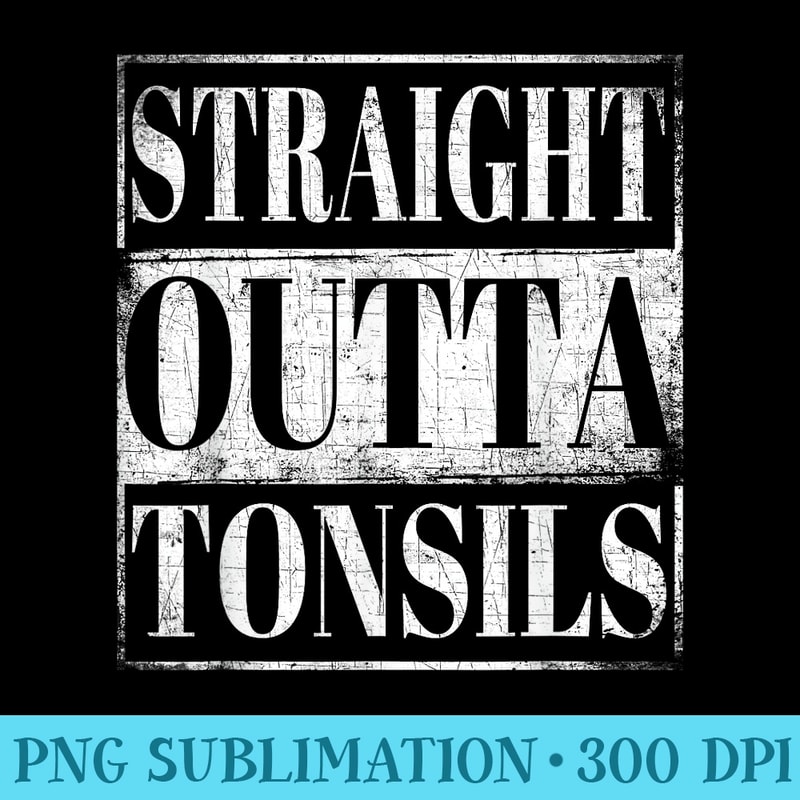 Straight Outta Tonsils T Removal Surgery Tonsilitis - Download Transparent Design - Add a Festive Touch to Every Day