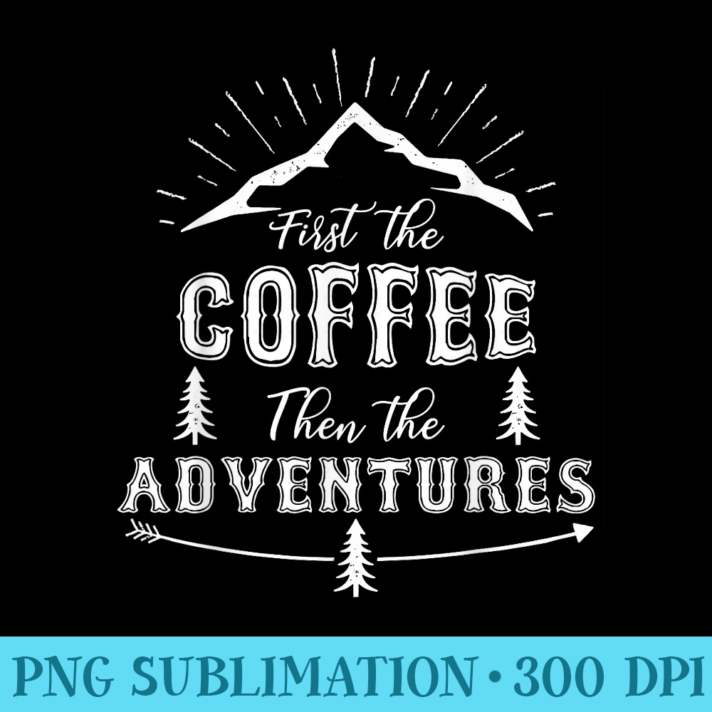 First The Coffee Then The Adventures Explorer T - Transparent PNG Collection - Vibrant and Eye-Catching Typography