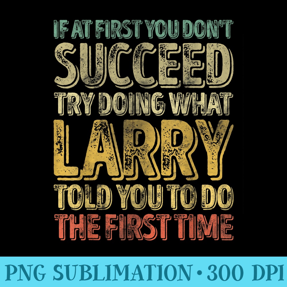 If At First You Dont Succeed Try Doing What Larry - High Quality PNG Artwork - Bold & Eye-catching
