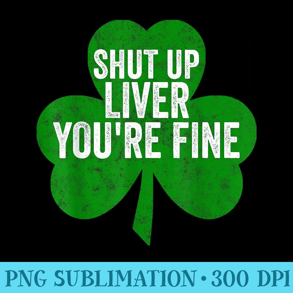Shut Up Liver Youre Fine Saint Patricks Day - Download Transparent PNG - Easy-To-Print And User-Friendly Designs