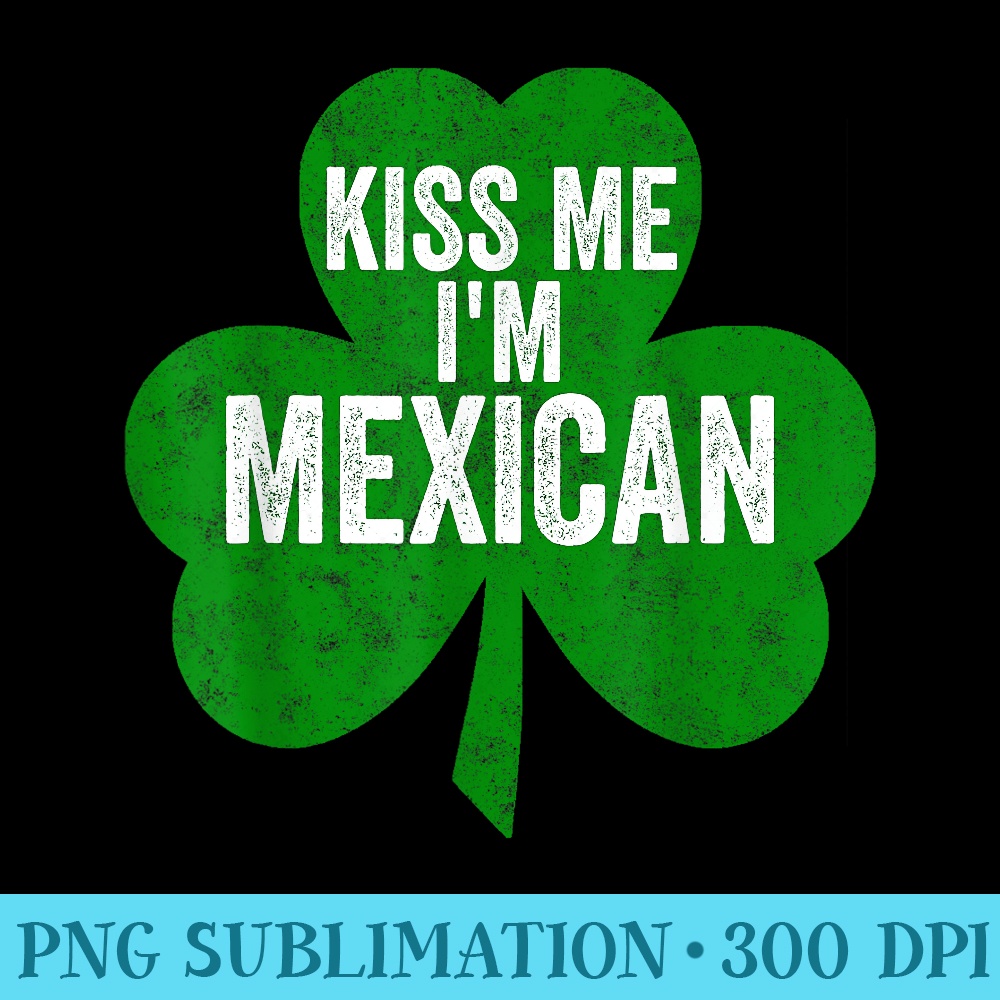 Saint Patricks Day Funny Kiss Me Im Mexican - Download Transparent Graphic - Instant Access To Downloadable Files