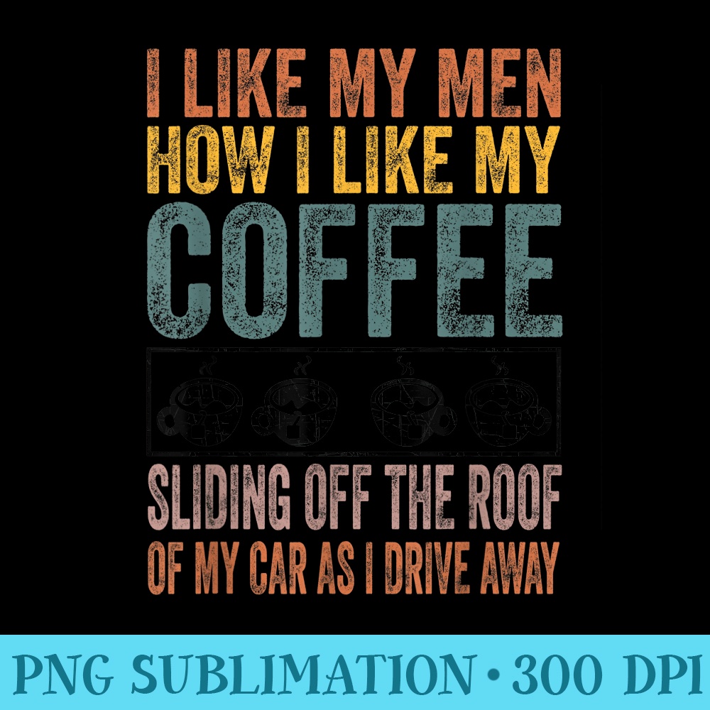 I Like My Men How I Like My Coffee Sliding Off The Roof - PNG Design Resource - Defying the Norms