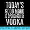 Todays Good Mood is Sponsored by Vodka - High Resolution PNG Clipart - Transform Your Sublimation Creations