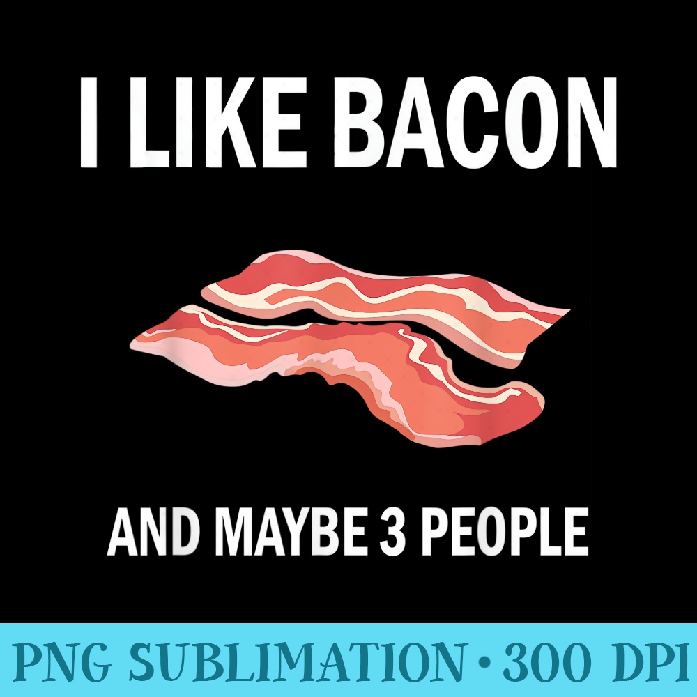 I Like Bacon And Maybe 3 People For Bacon Lovers - Transparent Shirt Design - Revolutionize Your Designs